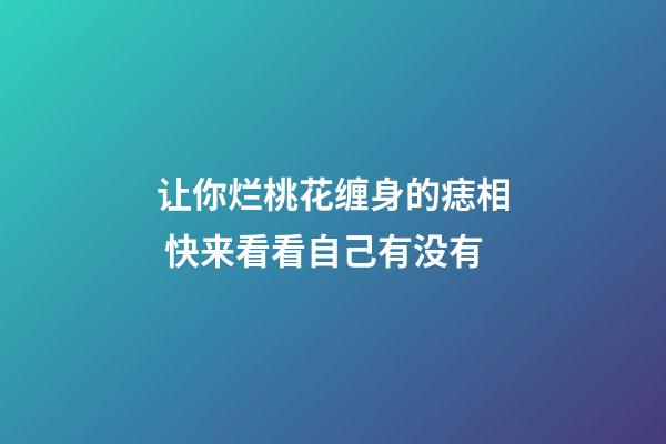 让你烂桃花缠身的痣相 快来看看自己有没有